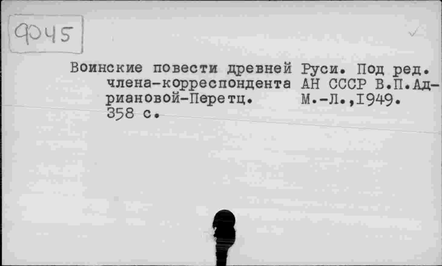 ﻿Воинские повести древней Руси. Под ред. члена-корреспондента АН СССР В.П.Ад риановой-Перетц.	М.-Л.,1949«
358 с.